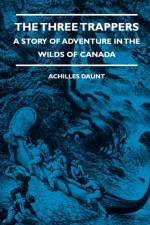 The Three Trappers - A Story of Adventure in the Wilds of Canada af Achilles Daunt