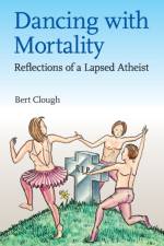 Dancing with Mortality: Reflections of a Lapsed Atheist af Bert Watson Clough