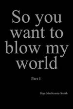 So you want to blow my world af Skye Mackenzie-Smith