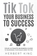 TIK TOK YOUR BUSINESS TO SUCCESS af Herbert King