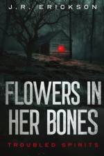 Flowers in Her Bones af J. R. Erickson