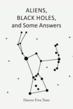 ALIENS, BLACK HOLES and Some Answers af Danny Five Toes