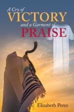 A Cry of Victory and a Garment of Praise af Elizabeth Perez