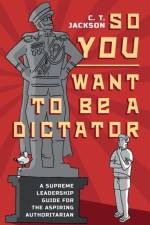So You Want To Be A Dictator af C. T. Jackson