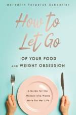 How to Let Go of Your Food and Weight Obsession af Meredith Terpeluk Schoeller