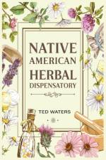 NATIVE AMERICAN HERBAL DISPENSATORY af Ted Waters