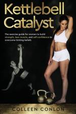 Kettlebell Catalyst: The exercise guide for women to build strength, lean muscle, and self confidence to overcome limiting beliefs af Colleen Conlon
