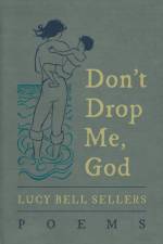 Don't Drop Me, God: Poems af Lucy Bell Sellers