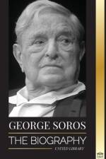 George Soros: The Biography of a Controversial Man; Financial Market Crashes, Open Society Ideas and his Global Secret Shadow Networ af United Library