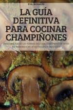 LA GUÍA DEFINITIVA PARA COCINAR CHAMPIÑONES af Eva Morales