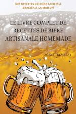 LE LIVRE COMPLET DE RECETTES DE BIERE ARTISANALE HOMEMADE af Agace Tremblay