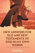 New Answers for Old and New Testaments of God in My Own Words af Kristie Duc