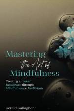 Mastering the Art of Mindfulness: Creating an Ideal Headspace Through Mindfulness and Meditation af Gerald Gallagher