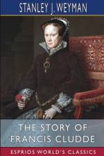 The Story of Francis Cludde (Esprios Classics) af Stanley J. Weyman