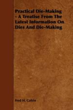 Practical Die-Making - A Treatise from the Latest Information on Dies and Die-Making af Fred H. Colvin