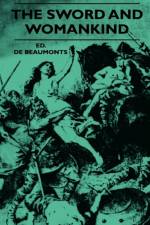 The Sword And Womankind - Being A Study Of The Influence Of 'The Queen Of Weapons' Upon The Moral And Social Status Of Women af Ed. De Beaumonts
