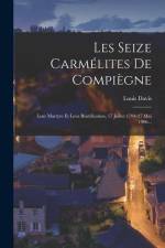 Les Seize Carmélites De Compiègne: Leur Martyre Et Leur Béatification, 17 Juillet 1794-27 Mai 1906... af Louis Davis