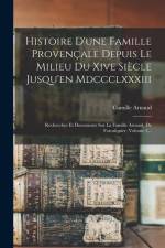 Histoire D'une Famille Provençale Depuis Le Milieu Du Xive Siècle Jusqu'en Mdccclxxxiii: Recherches Et Documents Sur La Famille Arnaud, De Forcalquier af Camille Arnaud