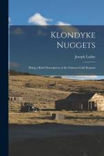 Klondyke Nuggets: Being a Brief Description of the Famous Gold Regions af Joseph Ladue