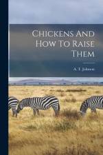 Chickens And How To Raise Them af A. T. Johnson