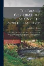 The Draper Corporations Against The People Of Milford: Argument Of J.h. Benton, Jun., Esq., Before The Committee On Towns Of The Massachusetts Legisla af Josiah Henry Benton