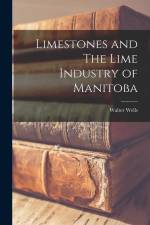 Limestones and The Lime Industry of Manitoba af Walter Wells