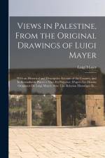 Views in Palestine, From the Original Drawings of Luigi Mayer: With an Historical and Descriptive Account of the Country, and Its Remarkable Places = af Luigi Mayer