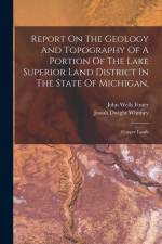 Report On The Geology And Topography Of A Portion Of The Lake Superior Land District In The State Of Michigan,: Copper Lands af John Wells Foster