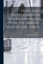 Habit and Intelligence in Their Connexion With the Laws of Matter and Force af Joseph John Murphy