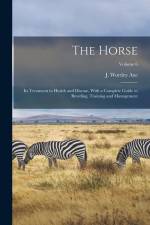 The Horse: Its Treatment in Health and Disease, With a Complete Guide to Breeding, Training and Management; Volume 6 af J. Wortley Axe