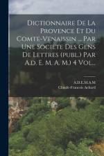 Dictionnaire De La Provence Et Du Comte-venaissin ... Par Une Societe Des Gens De Lettres (publ.) Par A.d. E. M. A. M.) 4 Vol... af Claude-Francois Achard
