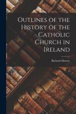 Outlines of the History of the Catholic Church in Ireland af Richard Murray