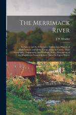 The Merrimack River; its Source and its Tributaries. Embracing a History of Manufactures, and of the Towns Along its Course; Their Geography, Topograp af J. W. Meader