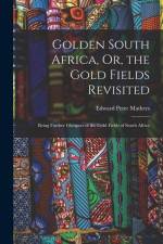 Golden South Africa, Or, the Gold Fields Revisited: Being Further Glimpses of the Gold Fields of South Africa af Edward Peter Mathers