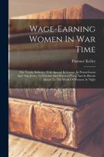 Wage-earning Women In War Time: The Textile Industry, With Special Reference In Pennsylvania And New Jersey To Woolen And Worsted Yarn, And In Rhode I af Florence Kelley