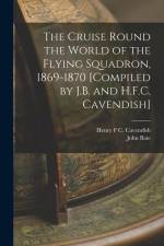The Cruise Round the World of the Flying Squadron, 1869-1870 [Compiled by J.B. and H.F.C. Cavendish] af John Bate