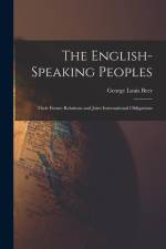 The English-Speaking Peoples: Their Future Relations and Joint International Obligations af George Louis Beer
