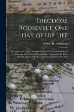 Theodore Roosevelt, One Day of His Life: Reconstructed From Contemporaneous Accounts of His Political Campaign of 1912 and Prepared As a Souvenir of t af William H. Richardson
