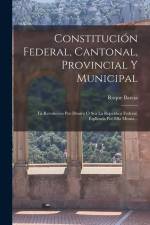 Constitución Federal, Cantonal, Provincial Y Municipal: La Revolución Por Dentro Ó Sea La República Federal, Esplicada Por Ella Misma... af Roque Barcia