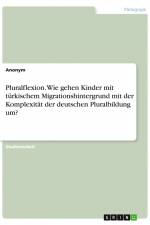 Pluralflexion. Wie gehen Kinder mit türkischem Migrationshintergrund mit der Komplexität der deutschen Pluralbildung um? af Anonym