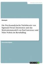 Die Psychoanalytische Triebtheorie von Sigmund Freud. Emotionen und das Motivationsmodell von Paul Lawrence und Nitin Nohria im Berufsalltag af Anonym