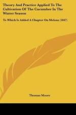 Theory And Practice Applied To The Cultivation Of The Cucumber In The Winter Season af Thomas Moore