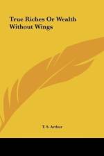 True Riches Or Wealth Without Wings af T. S. Arthur