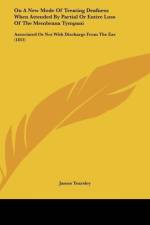 On A New Mode Of Treating Deafness When Attended By Partial Or Entire Loss Of The Membrana Tympani af James Yearsley