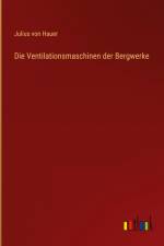 Die Ventilationsmaschinen der Bergwerke af Julius von Hauer