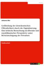 Gefährdung der demokratischen Öffentlichkeit durch die Digitalisierung. Eine kritische Betrachtung aus liberaler und republikanischer Perspektive unter Berücksichtigung der Privatheit af Johanna Blei
