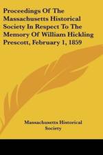 Proceedings Of The Massachusetts Historical Society In Respect To The Memory Of William Hickling Prescott, February 1, 1859