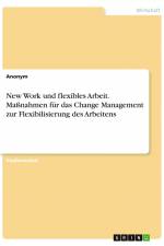 New Work und flexibles Arbeit. Maßnahmen für das Change Management zur Flexibilisierung des Arbeitens af Anonym