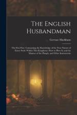 The English Husbandman: The First Part: Contayning the Knowledge of the true Nature of euery Soyle within this Kingdome: how to Plow it; and t