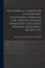 The Formula. A Book for Laundrymen, Containing Formulas for Various Laundry Operations, Including Washing, Bleaching, Bluing, Etc af Edward H. ]. Pub [From Old Cat [Lisk